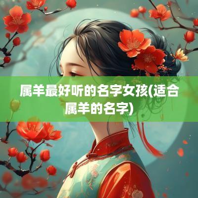 属羊最好听的名字女孩(适合属羊的名字)