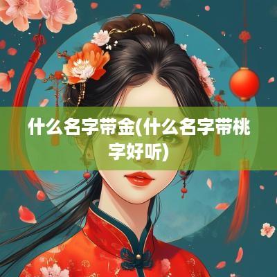 什么名字带金(什么名字带桃字好听)