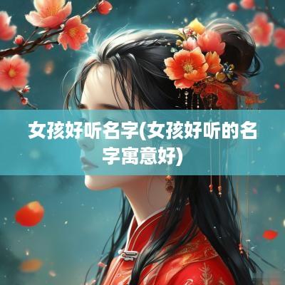 女孩好听名字(女孩好听的名字寓意好)