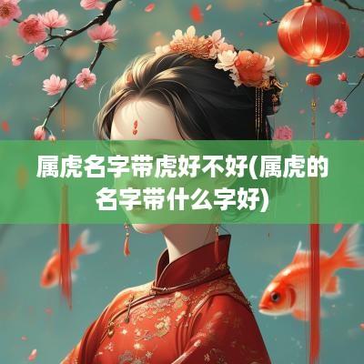 属虎名字带虎好不好(属虎的名字带什么字好)