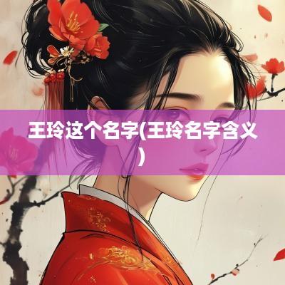 王玲这个名字(王玲名字含义)