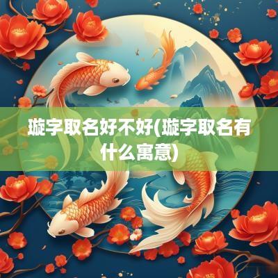 璇字取名好不好(璇字取名有什么寓意)