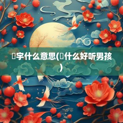 璟宇什么意思(璟什么好听男孩)