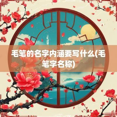 毛笔的名字内涵要写什么(毛笔字名称)