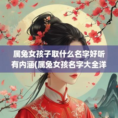 属兔女孩子取什么名字好听有内涵(属兔女孩名字大全洋气点的)