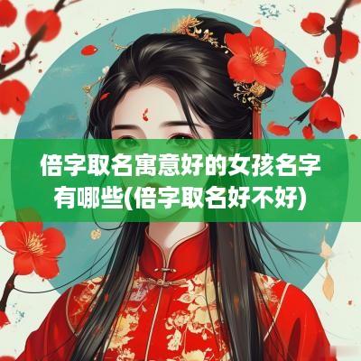 倍字取名寓意好的女孩名字有哪些(倍字取名好不好)