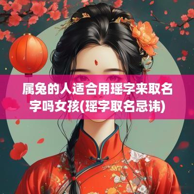 属兔的人适合用瑶字来取名字吗女孩(瑶字取名忌讳)