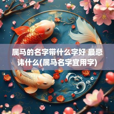 属马的名字带什么字好 最忌讳什么(属马名字宜用字)