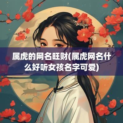 属虎的网名旺财(属虎网名什么好听女孩名字可爱)