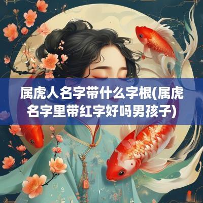 属虎人名字带什么字根(属虎名字里带红字好吗男孩子)