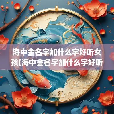 海中金名字加什么字好听女孩(海中金名字加什么字好听)