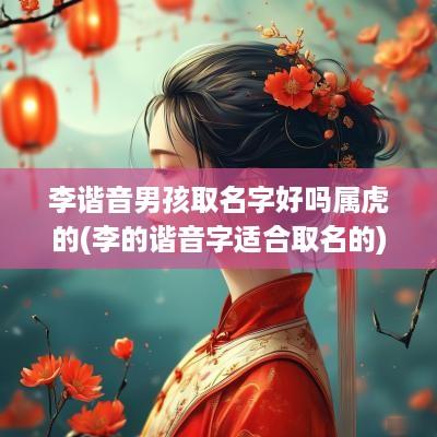 李谐音男孩取名字好吗属虎的(李的谐音字适合取名的)