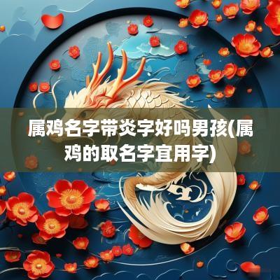 属鸡名字带炎字好吗男孩(属鸡的取名字宜用字)