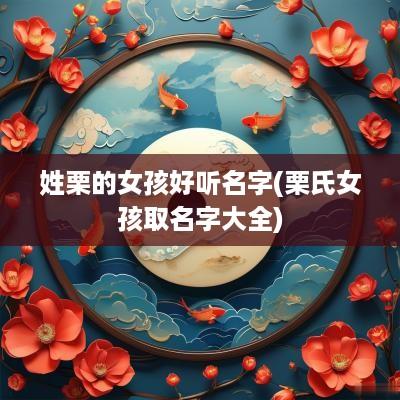 姓栗的女孩好听名字(栗氏女孩取名字大全)