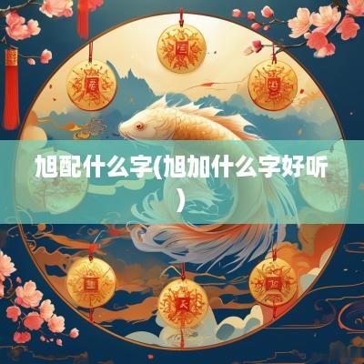 旭配什么字(旭加什么字好听)