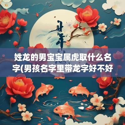 姓龙的男宝宝属虎取什么名字(男孩名字里带龙字好不好)
