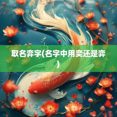 取名弈字(名字中用奕还是弈)