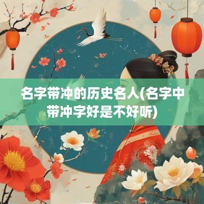 名字带冲的历史名人(名字中带冲字好是不好听)