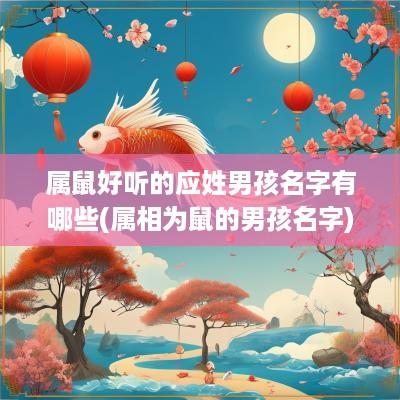 属鼠好听的应姓男孩名字有哪些(属相为鼠的男孩名字)