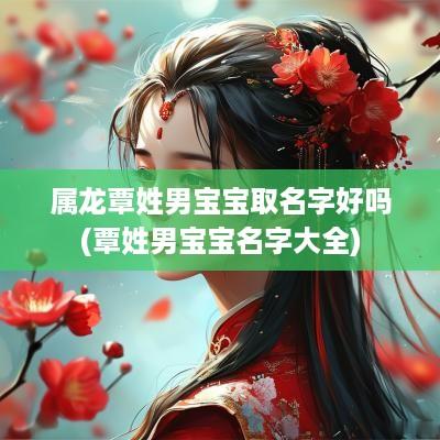 属龙覃姓男宝宝取名字好吗(覃姓男宝宝名字大全)