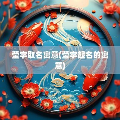 莹字取名寓意(莹字起名的寓意)