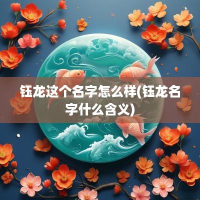 钰龙这个名字怎么样(钰龙名字什么含义)