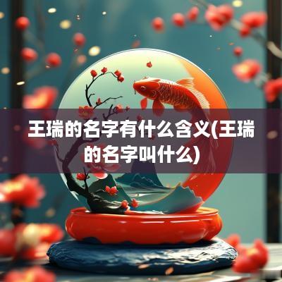 王瑞的名字有什么含义(王瑞的名字叫什么)