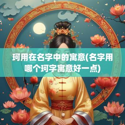 珂用在名字中的寓意(名字用哪个珂字寓意好一点)