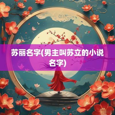 苏丽名字(男主叫苏立的小说名字)