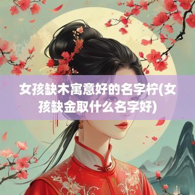女孩缺木寓意好的名字柠(女孩缺金取什么名字好)
