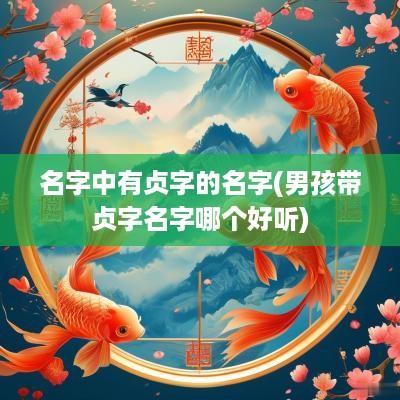 名字中有贞字的名字(男孩带贞字名字哪个好听)