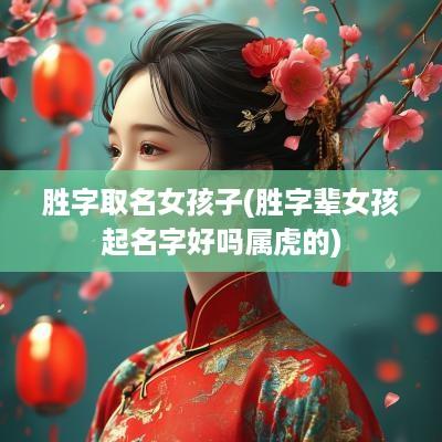 胜字取名女孩子(胜字辈女孩起名字好吗属虎的)
