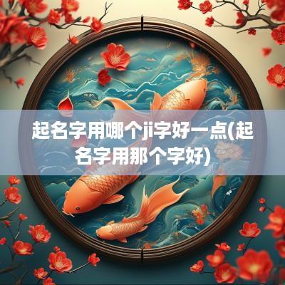 起名字用哪个ji字好一点(起名字用那个字好)