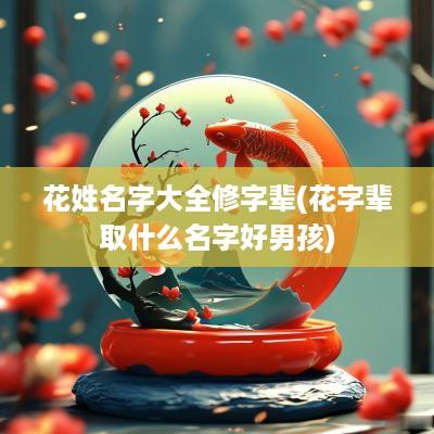 花姓名字大全修字辈(花字辈取什么名字好男孩)