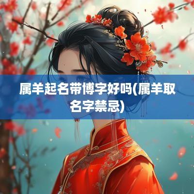 属羊起名带博字好吗(属羊取名字禁忌)