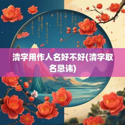 清字用作人名好不好(清字取名忌讳)