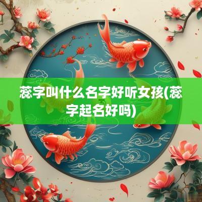 蕊字叫什么名字好听女孩(蕊字起名好吗)