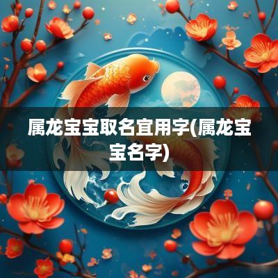 属龙宝宝取名宜用字(属龙宝宝名字)
