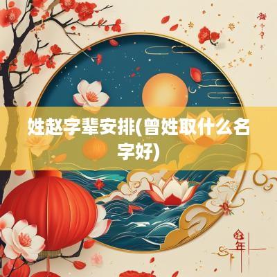 姓赵字辈安排(曾姓取什么名字好)