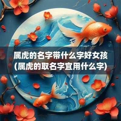 属虎的名字带什么字好女孩(属虎的取名字宜用什么字)