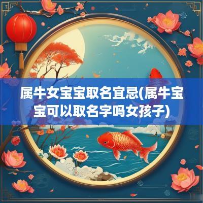 属牛女宝宝取名宜忌(属牛宝宝可以取名字吗女孩子)