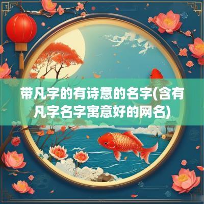 带凡字的有诗意的名字(含有凡字名字寓意好的网名)