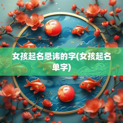 女孩起名忌讳的字(女孩起名单字)