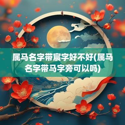 属马名字带宸字好不好(属马名字带马字旁可以吗)