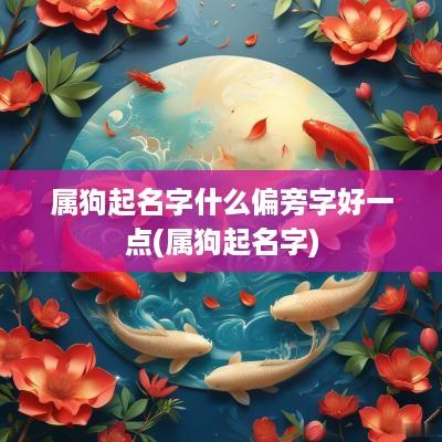 属狗起名字什么偏旁字好一点(属狗起名字)