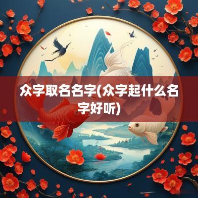 众字取名名字(众字起什么名字好听)