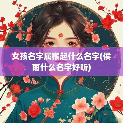 女孩名字属猴起什么名字(侯雨什么名字好听)