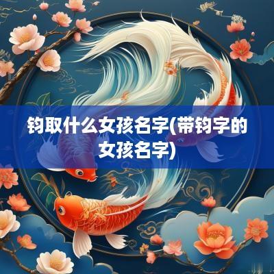 钧取什么女孩名字(带钧字的女孩名字)