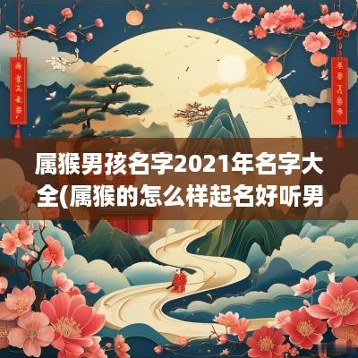属猴男孩名字2025年名字大全(属猴的怎么样起名好听男孩子两个字)