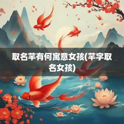 取名芊有何寓意女孩(芊字取名女孩)